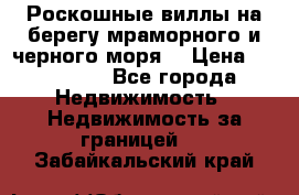 Роскошные виллы на берегу мраморного и черного моря. › Цена ­ 450 000 - Все города Недвижимость » Недвижимость за границей   . Забайкальский край